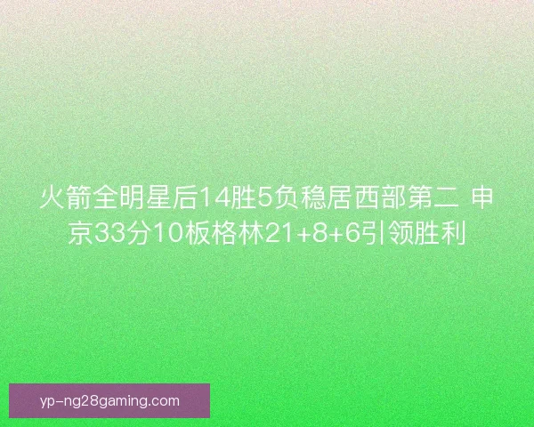 火箭全明星后14胜5负稳居西部第二 申京33分10板格林21+8+6引领胜利