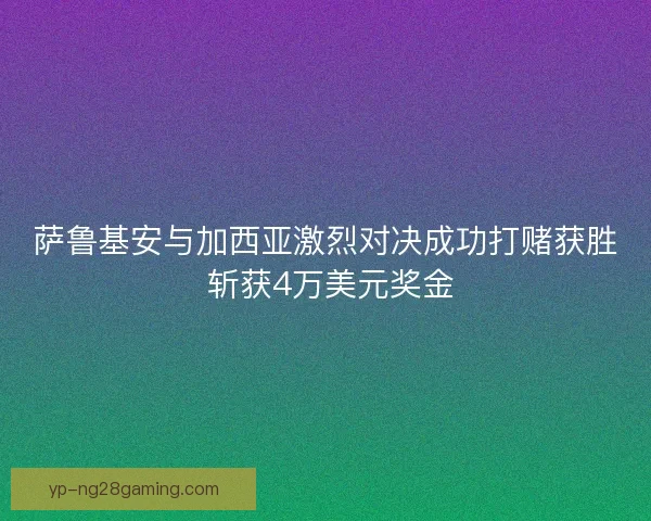 萨鲁基安与加西亚激烈对决成功打赌获胜 斩获4万美元奖金